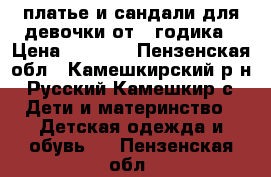 платье и сандали для девочки от 1 годика › Цена ­ 1 000 - Пензенская обл., Камешкирский р-н, Русский Камешкир с. Дети и материнство » Детская одежда и обувь   . Пензенская обл.